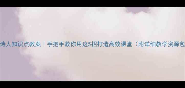 图片 🔥古代诗人知识点教案｜手把手教你用这5招打造高效课堂（附详细教学资源包）📚✨