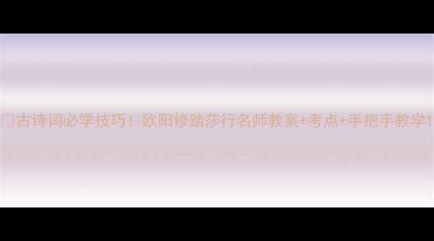 图片 🔥古诗词必学技巧！欧阳修踏莎行名师教案+考点+手把手教学1