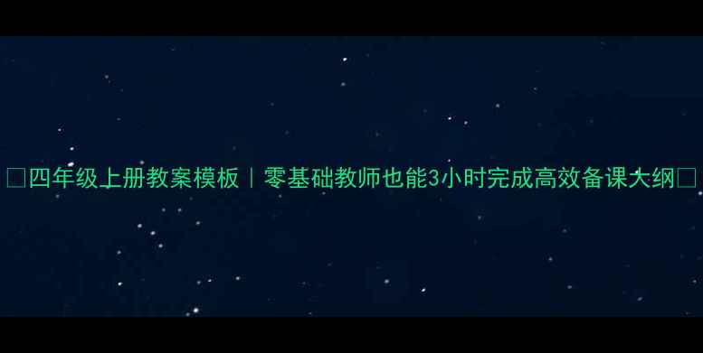 图片 🔥四年级上册教案模板｜零基础教师也能3小时完成高效备课大纲✅