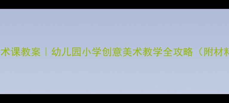 图片 🔥地下迷宫主题美术课教案｜幼儿园小学创意美术教学全攻略（附材料清单+教学步骤）