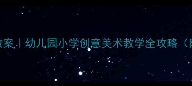 图片 🔥地下迷宫主题美术课教案｜幼儿园小学创意美术教学全攻略（附材料清单+教学步骤）1