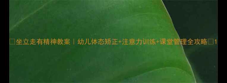 图片 🔥坐立走有精神教案｜幼儿体态矫正+注意力训练+课堂管理全攻略🔥1