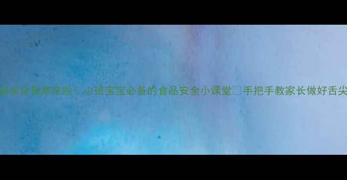 图片 🔥夏季食品安全教案来啦！小班宝宝必备的食品安全小课堂✨手把手教家长做好舌尖上的守护