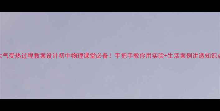 图片 🔥大气受热过程教案设计初中物理课堂必备！手把手教你用实验+生活案例讲透知识点🔥