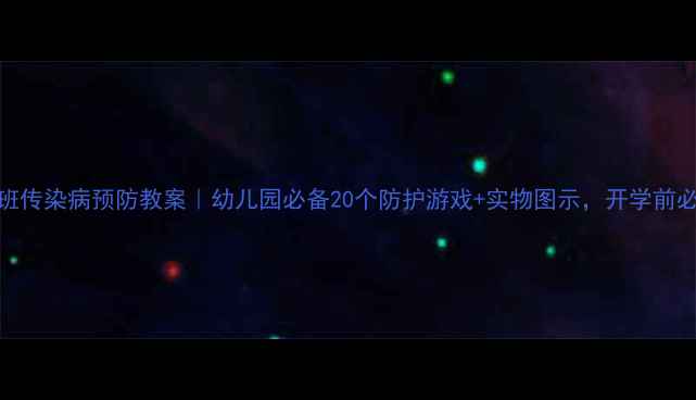 图片 🔥大班传染病预防教案｜幼儿园必备20个防护游戏+实物图示，开学前必看！