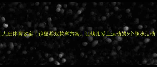 图片 🔥大班体育教案｜跑酷游戏教学方案：让幼儿爱上运动的6个趣味活动✨
