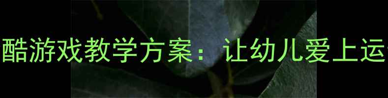 图片 🔥大班体育教案｜跑酷游戏教学方案：让幼儿爱上运动的6个趣味活动✨1