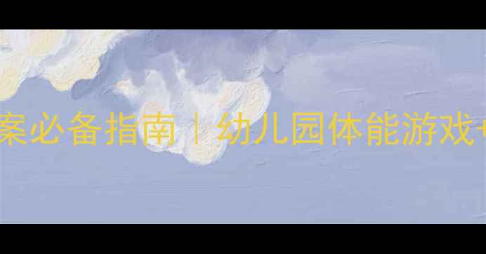 图片 🔥大班体育活动教案必备指南｜幼儿园体能游戏+运动技能全攻略🔥