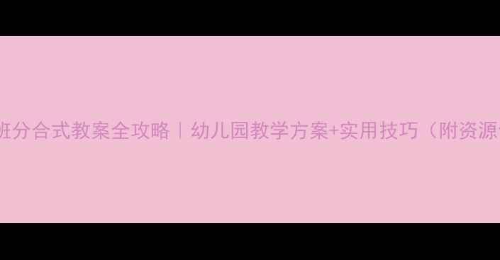 图片 🔥大班分合式教案全攻略｜幼儿园教学方案+实用技巧（附资源包）1