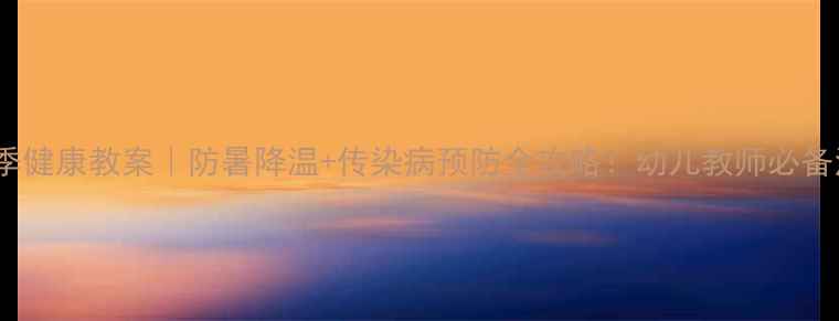 图片 🔥大班夏季健康教案｜防暑降温+传染病预防全攻略！幼儿教师必备活动设计1