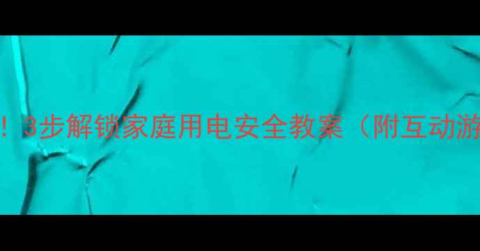 图片 🔥大班幼儿必学！3步解锁家庭用电安全教案（附互动游戏+场景演练）1