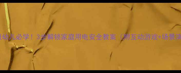 图片 🔥大班幼儿必学！3步解锁家庭用电安全教案（附互动游戏+场景演练）2