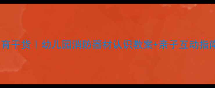 图片 🔥大班幼儿消防教育干货｜幼儿园消防器材认识教案+亲子互动指南（附演习模板）1