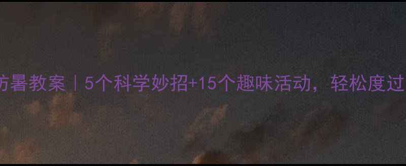 图片 🔥大班幼儿防暑教案｜5个科学妙招+15个趣味活动，轻松度过炎炎夏日！2