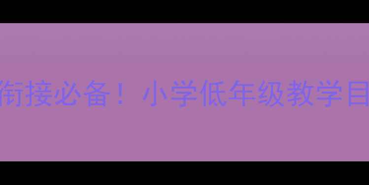 图片 🔥大班教案全攻略｜幼小衔接必备！小学低年级教学目标+活动设计+评估方法🔥