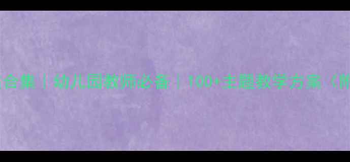 图片 🔥大班教案合集｜幼儿园教师必备｜100+主题教学方案（附资源包）1