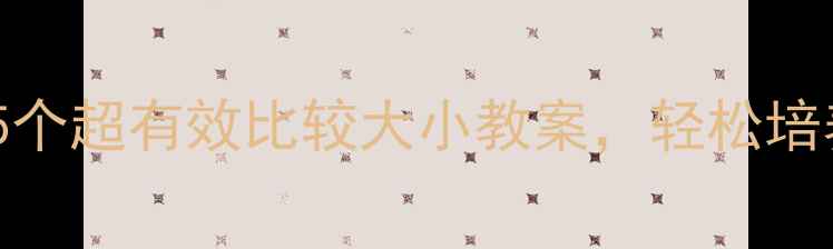 图片 🔥大班数学必看！5个超有效比较大小教案，轻松培养孩子逻辑思维🎯2