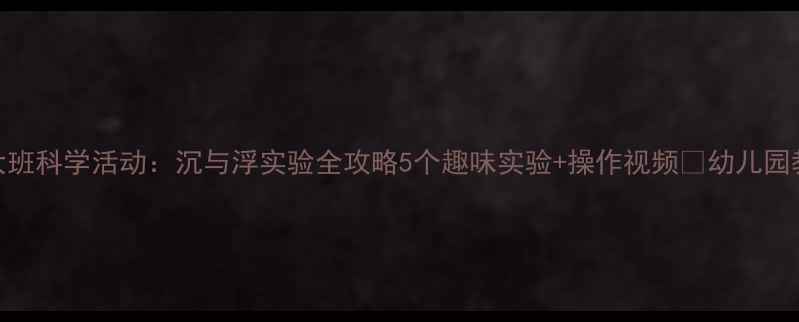 图片 🔥大班科学活动：沉与浮实验全攻略5个趣味实验+操作视频🎒幼儿园教案