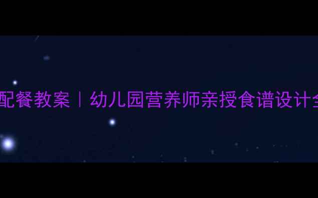 图片 🔥大班科学配餐教案｜幼儿园营养师亲授食谱设计全攻略🍎✨2