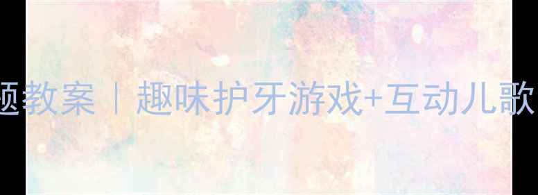 图片 🔥大班蛀牙小卫士主题教案｜趣味护牙游戏+互动儿歌，让孩子爱上刷牙！2