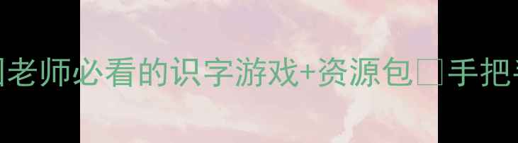 图片 🔥大班识字教案｜幼儿园老师必看的识字游戏+资源包✅手把手教你轻松教孩子学汉字