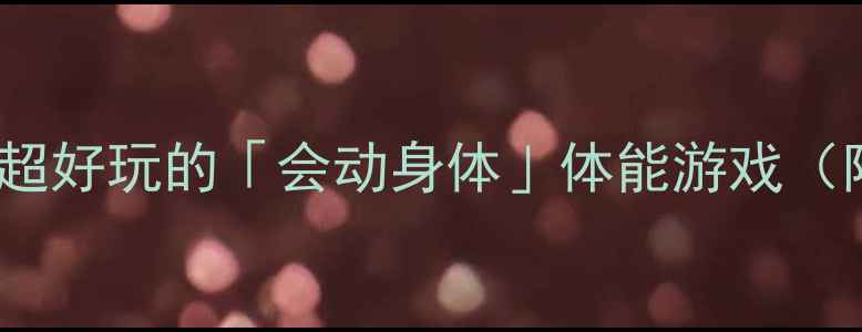 图片 🔥大班运动教案｜15个超好玩的「会动身体」体能游戏（附教学流程+延伸活动）