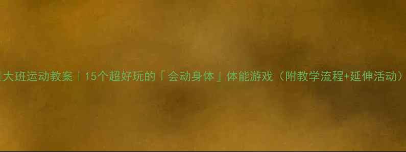 图片 🔥大班运动教案｜15个超好玩的「会动身体」体能游戏（附教学流程+延伸活动）1