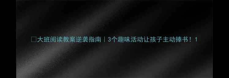 图片 🔥大班阅读教案逆袭指南｜3个趣味活动让孩子主动捧书！1