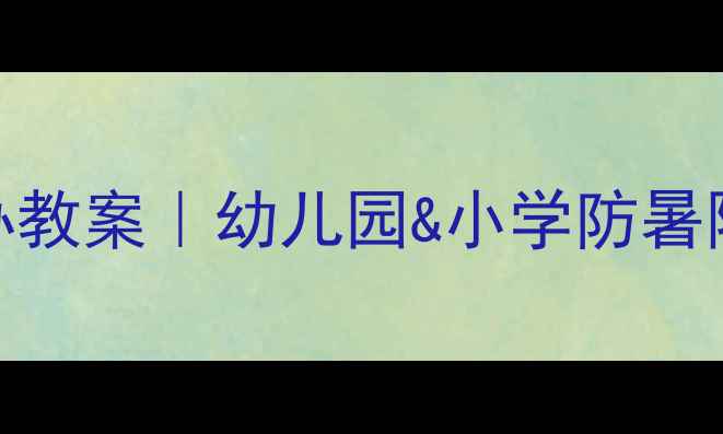 图片 🔥天气热了怎么办教案｜幼儿园&小学防暑降温活动全攻略🔥