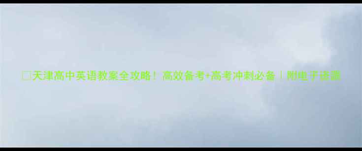 图片 🔥天津高中英语教案全攻略！高效备考+高考冲刺必备｜附电子资源