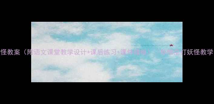 图片 🔥孙悟空打妖怪教案（附语文课堂教学设计+课后练习+课件模板）🔥孙悟空打妖怪教学资源包来啦！