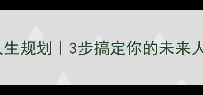 图片 🔥学业规划+职业发展+人生规划｜3步搞定你的未来人生！学生必看教案模板2