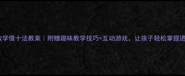 图片 🔥学前班数学借十法教案｜附赠趣味教学技巧+互动游戏，让孩子轻松掌握进位加法！1
