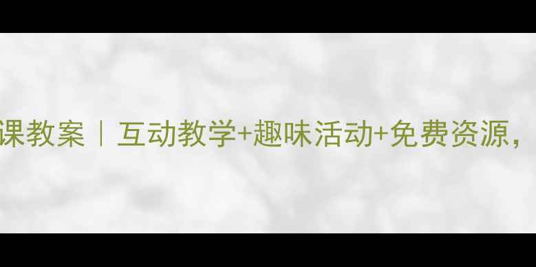 图片 🔥学前班英语公开课教案｜互动教学+趣味活动+免费资源，轻松带娃学英语！