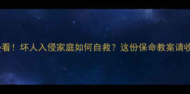 图片 🔥家长必看！坏人入侵家庭如何自救？这份保命教案请收好！✨2