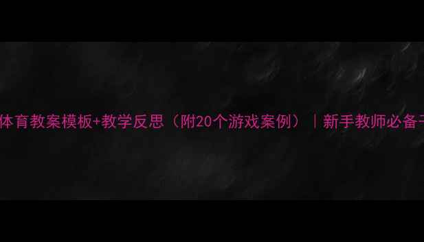 图片 🔥小学体育教案模板+教学反思（附20个游戏案例）｜新手教师必备干货！1