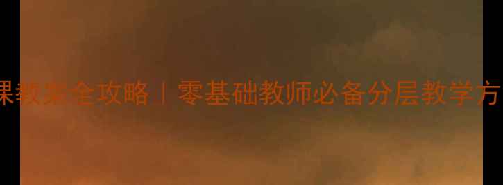 图片 🔥小学体育武术课教案全攻略｜零基础教师必备分层教学方案+体能训练模板