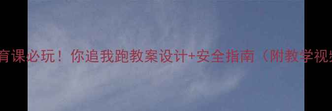 图片 🔥小学体育课必玩！你追我跑教案设计+安全指南（附教学视频链接）1