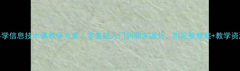 图片 🔥小学信息技术课教学方案｜零基础入门到期末满分，附完整教案+教学资源包