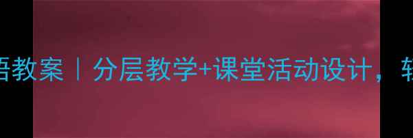 图片 🔥小学六年级英语教案｜分层教学+课堂活动设计，轻松搞定1600词！