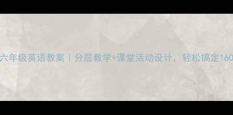 图片 🔥小学六年级英语教案｜分层教学+课堂活动设计，轻松搞定1600词！2