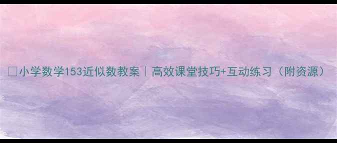 图片 🔥小学数学153近似数教案｜高效课堂技巧+互动练习（附资源）