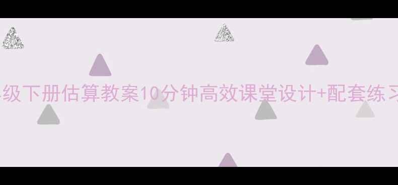 图片 🔥小学数学三年级下册估算教案10分钟高效课堂设计+配套练习（附课件）🔥1