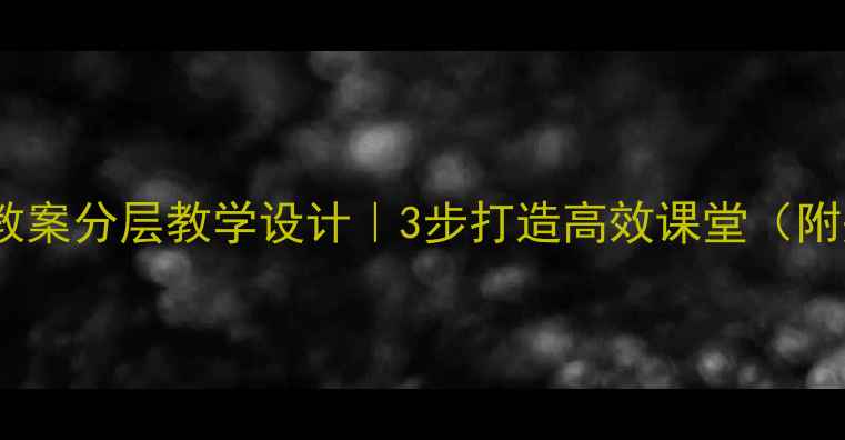 图片 🔥小学数学保修教案分层教学设计｜3步打造高效课堂（附完整教学方案）1