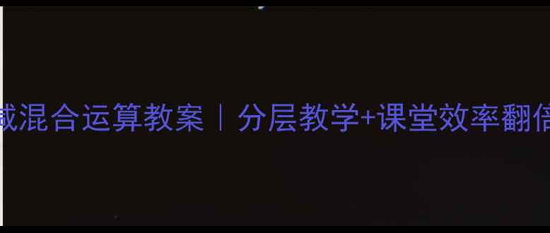 图片 🔥小学数学加减混合运算教案｜分层教学+课堂效率翻倍！附详细案例