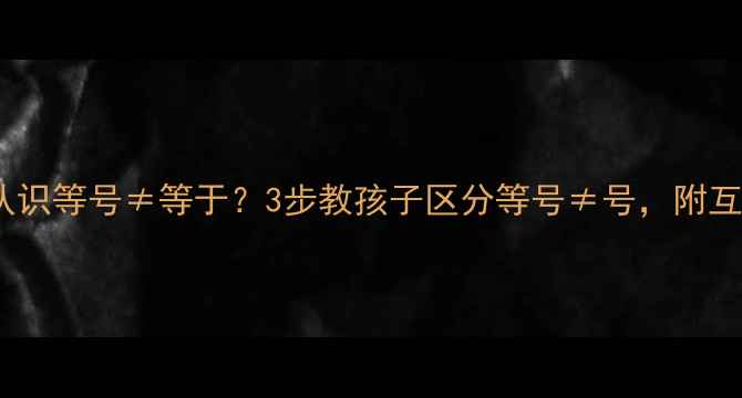 图片 🔥小学数学必学！认识等号≠等于？3步教孩子区分等号≠号，附互动教案模板📚✏️1