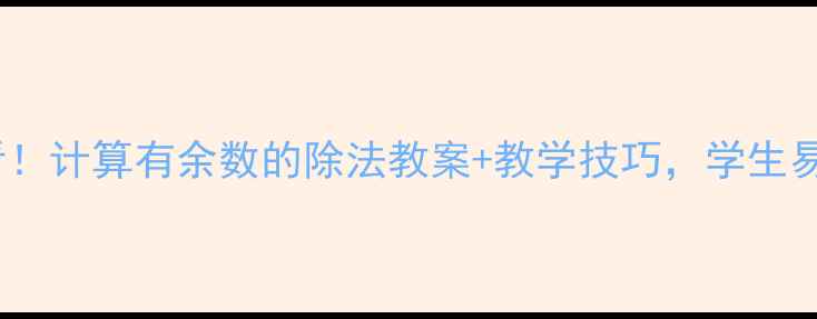 图片 🔥小学数学必看！计算有余数的除法教案+教学技巧，学生易懂又高效！✨2