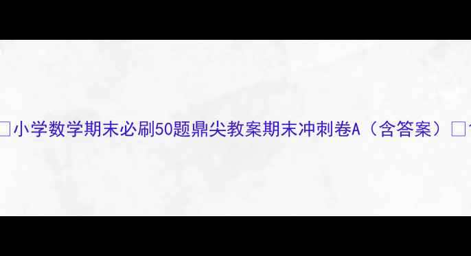 图片 🔥小学数学期末必刷50题鼎尖教案期末冲刺卷A（含答案）🔥1