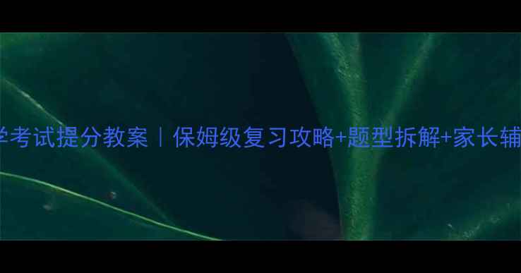 图片 🔥小学数学考试提分教案｜保姆级复习攻略+题型拆解+家长辅助技巧✨1