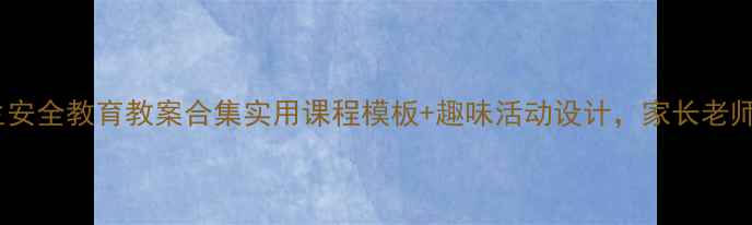 图片 🔥小学生安全教育教案合集实用课程模板+趣味活动设计，家长老师速存！1